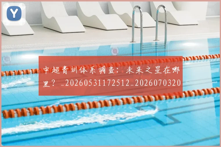 中超青训体系调查:未来之星在哪里?_20260531172512_20260703205630