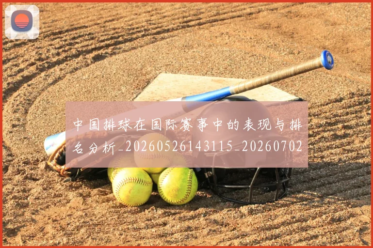中国排球在国际赛事中的表现与排名分析_20260526143115_20260702202220_20260715194535