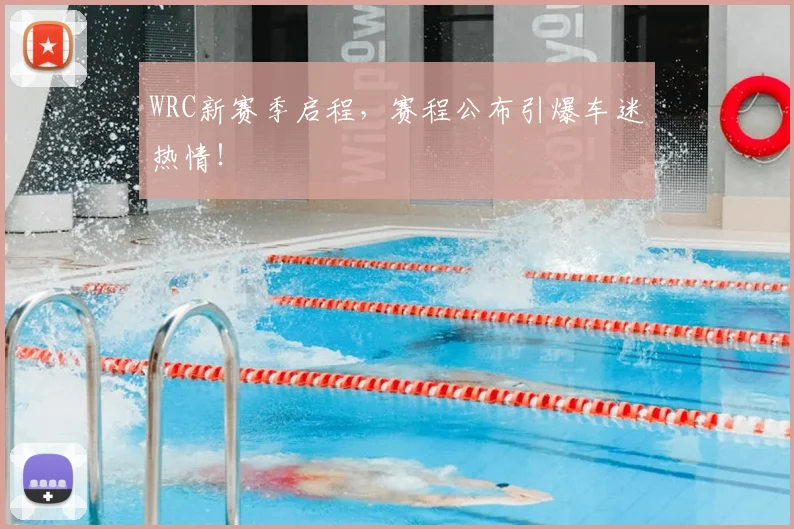 WRC新赛季启程，赛程公布引爆车迷热情！
