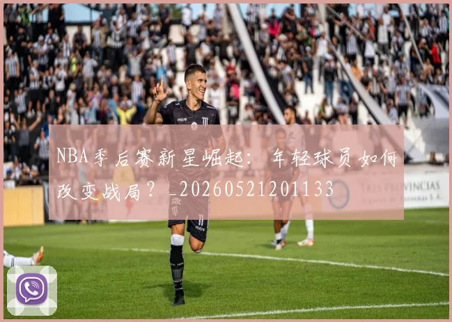 NBA季后赛新星崛起：年轻球员如何改变战局？_20260521201133