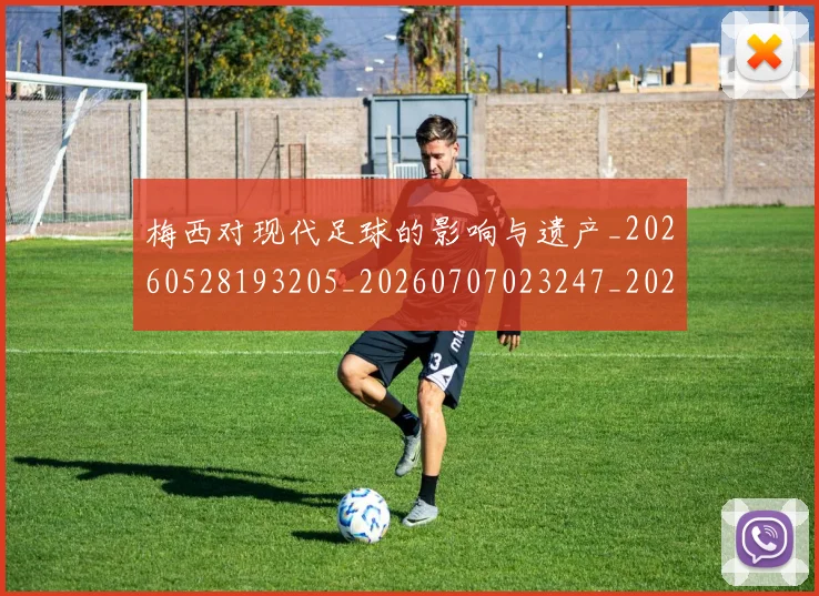 梅西对现代足球的影响与遗产_20260528193205_20260707023247_20260731181229
