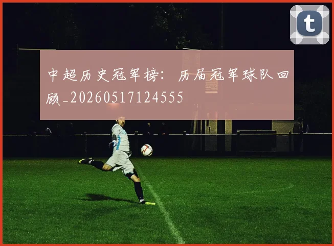 中超历史冠军榜：历届冠军球队回顾_20260517124555