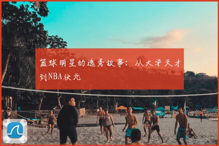 篮球明星的选秀故事：从大学天才到NBA状元