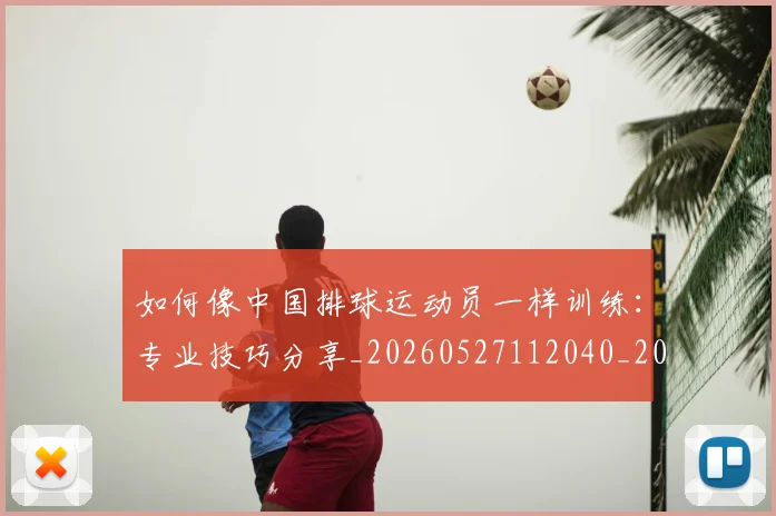 如何像中国排球运动员一样训练：专业技巧分享_20260527112040_20260703230205