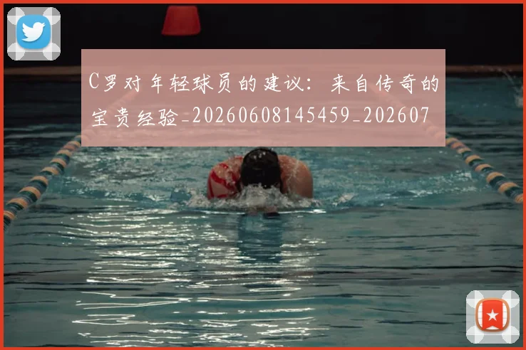 C罗对年轻球员的建议:来自传奇的宝贵经验_20260608145459_20260701212924