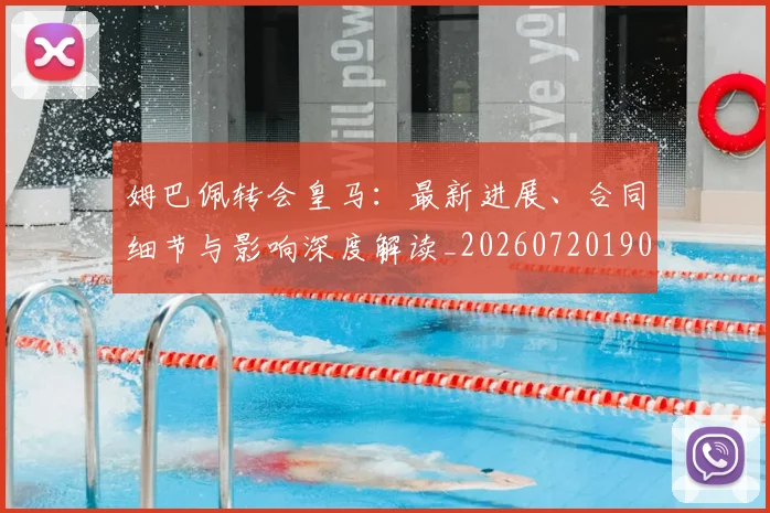 姆巴佩转会皇马：最新进展、合同细节与影响深度解读_20260720190909
