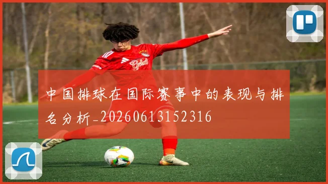 中国排球在国际赛事中的表现与排名分析_20260613152316