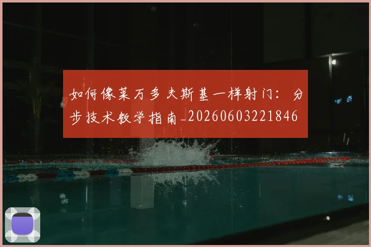 如何像莱万多夫斯基一样射门:分步技术教学指南_20260603221846