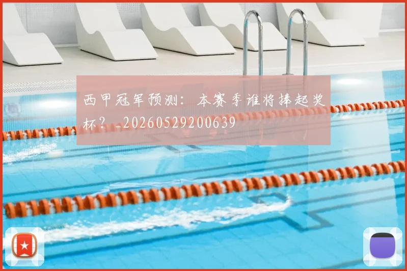 西甲冠军预测:本赛季谁将捧起奖杯?_20260529200639