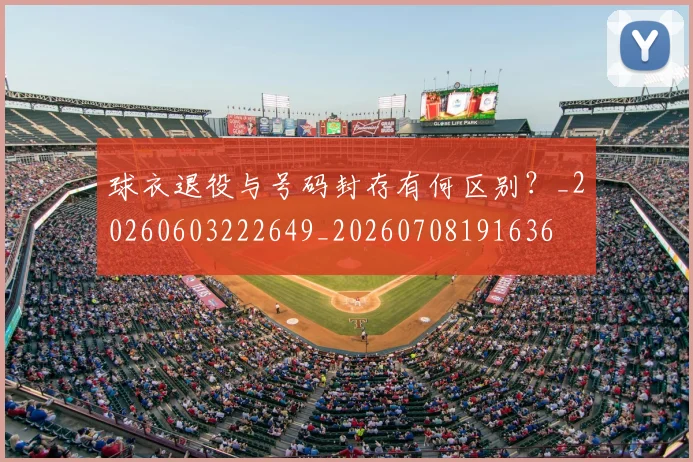 球衣退役与号码封存有何区别？_20260603222649_20260708191636