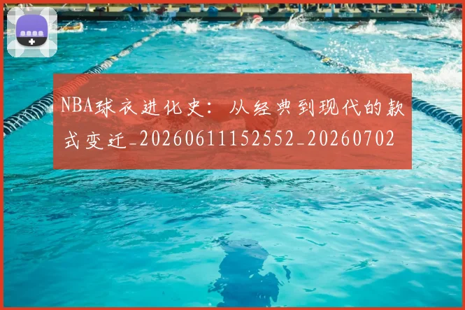 NBA球衣进化史：从经典到现代的款式变迁_20260611152552_20260702170942