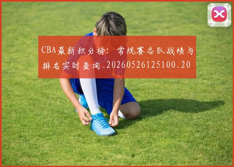 CBA最新积分榜：常规赛各队战绩与排名实时查询_20260526125100_20260702164137