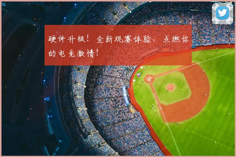 硬件升级！全新观赛体验，点燃你的电竞激情！