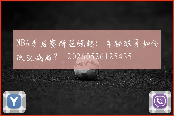 NBA季后赛新星崛起:年轻球员如何改变战局?_20260526125435