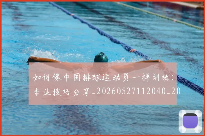 如何像中国排球运动员一样训练：专业技巧分享_20260527112040_20260720181145