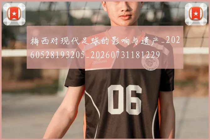 梅西对现代足球的影响与遗产_20260528193205_20260731181229
