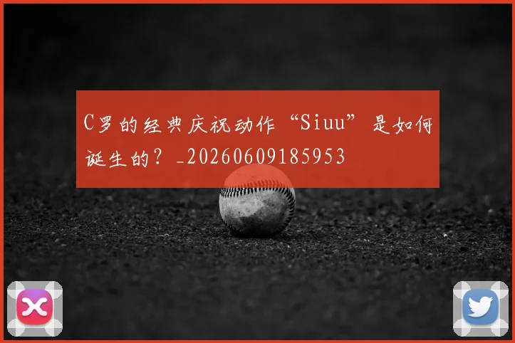 C罗的经典庆祝动作“Siuu”是如何诞生的？_20260609185953