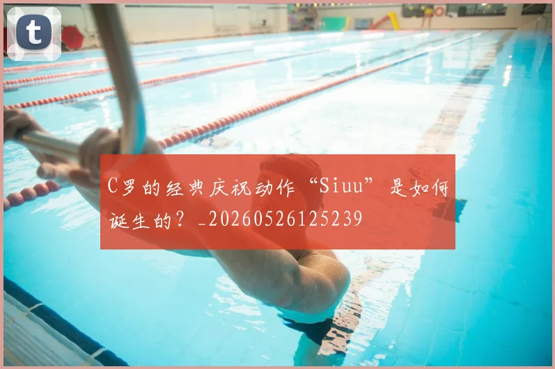 C罗的经典庆祝动作“Siuu”是如何诞生的?_20260526125239
