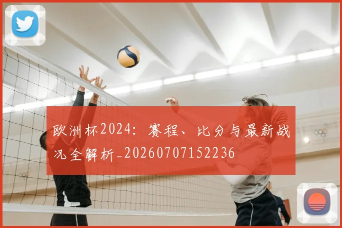 欧洲杯2024:赛程、比分与最新战况全解析_20260707152236