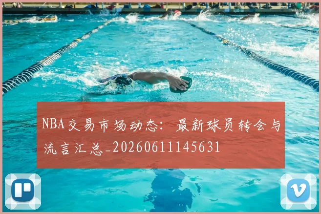 NBA交易市场动态:最新球员转会与流言汇总_20260611145631