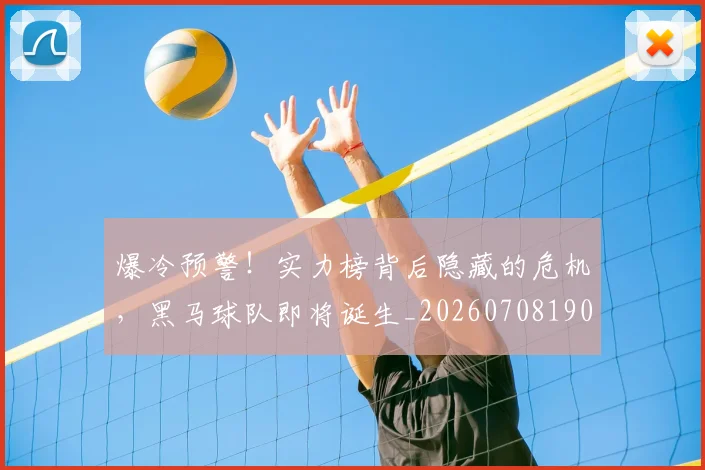 爆冷预警！实力榜背后隐藏的危机，黑马球队即将诞生_20260708190855_20260802155132