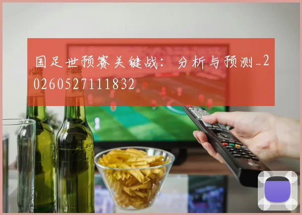 国足世预赛关键战：分析与预测_20260527111832