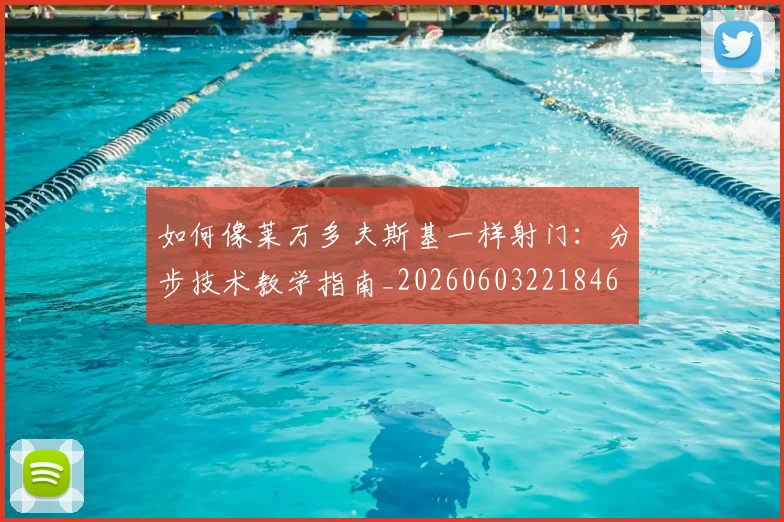 如何像莱万多夫斯基一样射门:分步技术教学指南_20260603221846