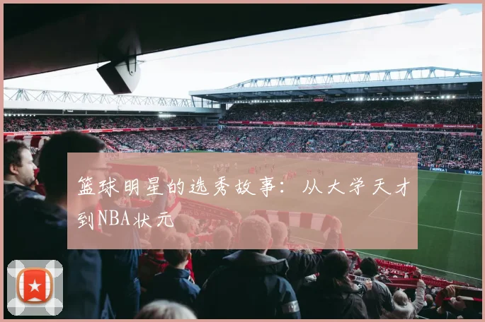 篮球明星的选秀故事：从大学天才到NBA状元
