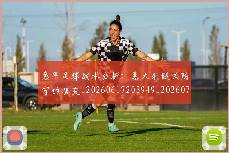 意甲足球战术分析：意大利链式防守的演变_20260617203949_20260723180802