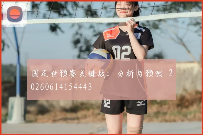 国足世预赛关键战：分析与预测_20260614154443