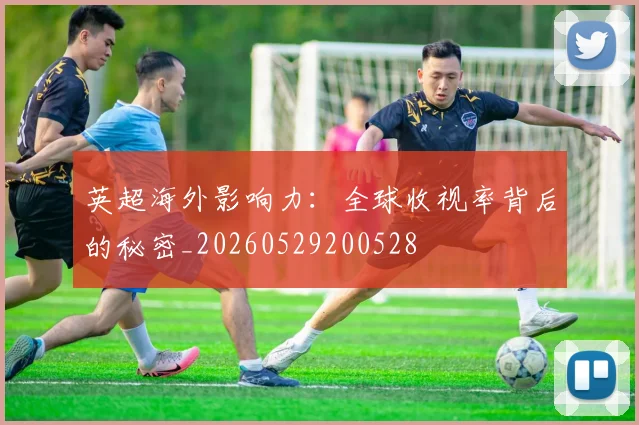 英超海外影响力：全球收视率背后的秘密_20260529200528