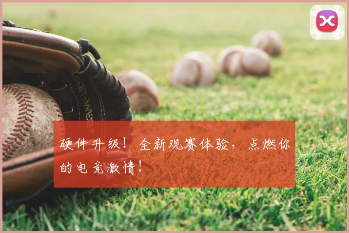 硬件升级！全新观赛体验，点燃你的电竞激情！