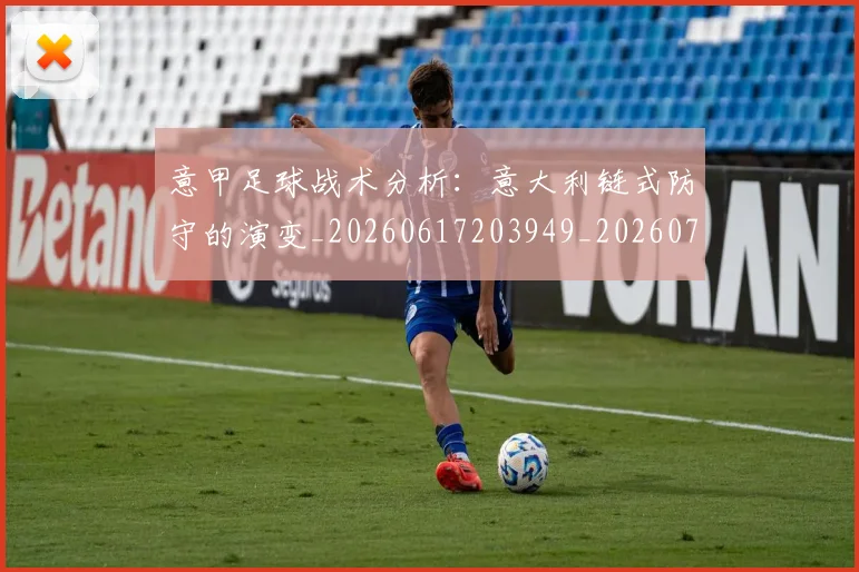 意甲足球战术分析：意大利链式防守的演变_20260617203949_20260723180802