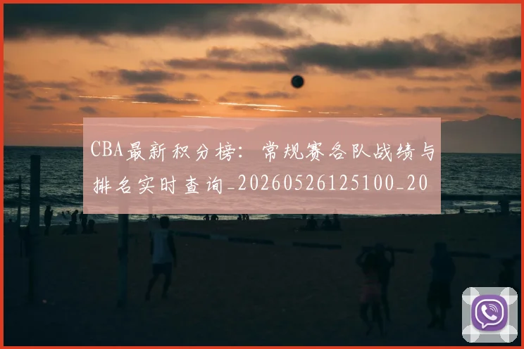 CBA最新积分榜：常规赛各队战绩与排名实时查询_20260526125100_20260702164137