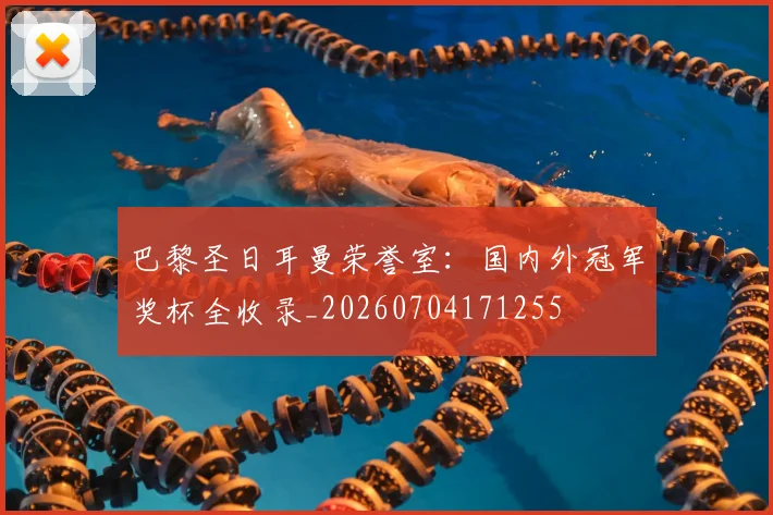 巴黎圣日耳曼荣誉室：国内外冠军奖杯全收录_20260704171255