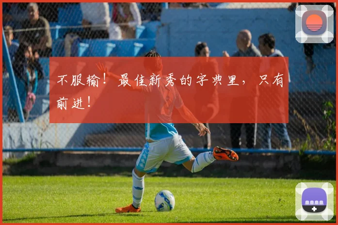 不服输！最佳新秀的字典里，只有前进！