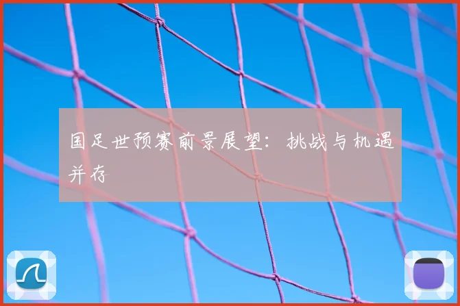 国足世预赛前景展望:挑战与机遇并存