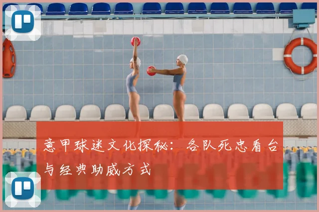 意甲球迷文化探秘:各队死忠看台与经典助威方式