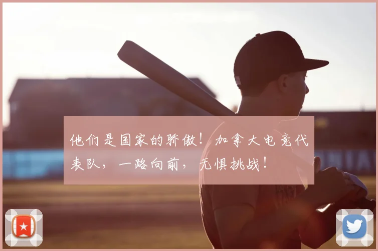 他们是国家的骄傲！加拿大电竞代表队，一路向前，无惧挑战！