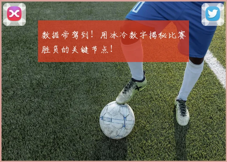 数据帝驾到！用冰冷数字揭秘比赛胜负的关键节点！