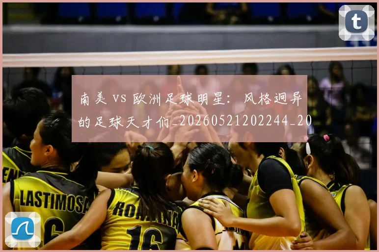 南美 vs 欧洲足球明星：风格迥异的足球天才们_20260521202244_20260703221019_20260718204424