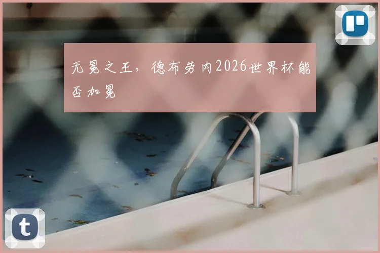 无冕之王,德布劳内2026世界杯能否加冕