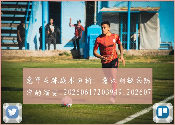 意甲足球战术分析:意大利链式防守的演变_20260617203949_20260707143624