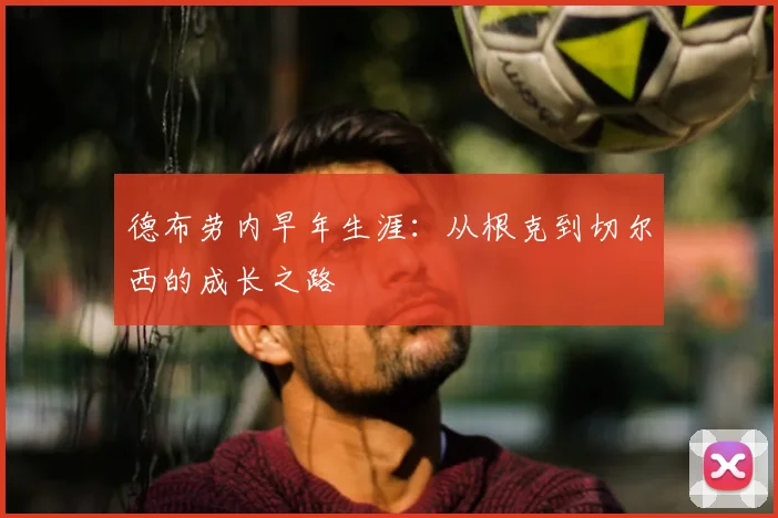 德布劳内早年生涯:从根克到切尔西的成长之路